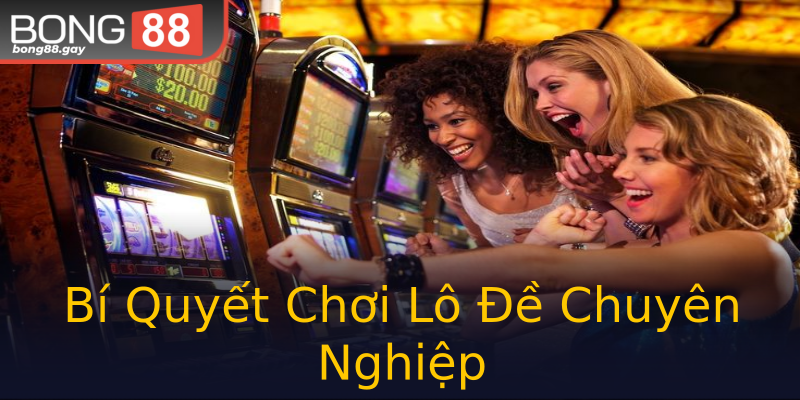 Bí Quyết Chơi Lô Đề Chuyên Nghiệp Bí Quyết Chơi Lô Đề Chuyên Nghiệp