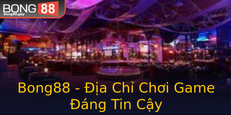 Bong88 - Địa Chỉ Chơi Game Đáng Tin Cậy