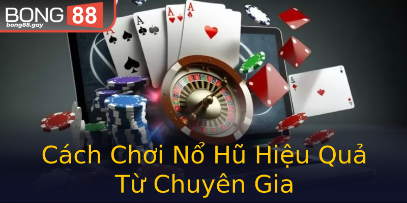 Cách Chơi Nổ Hũ Hiệu Quả Từ Chuyên Gia