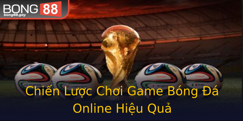 Chiến Lược Chơi Game Bóng Đá Online Hiệu Quả Chiến Lược Chơi Game Bóng Đá Online Hiệu Quả