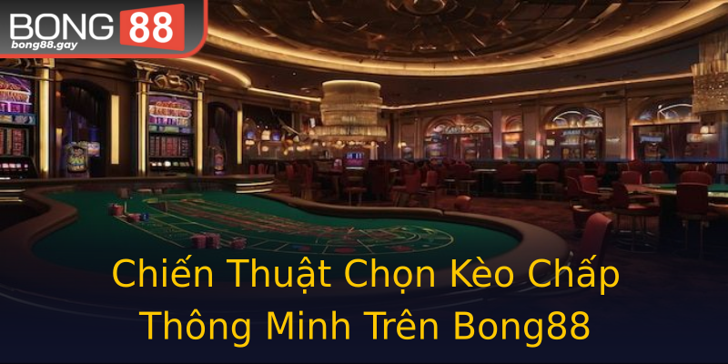 Chiến Thuật Chọn Kèo Chấp Thông Minh Trên Bong88 Chiến Thuật Chọn Kèo Chấp Thông Minh Trên Bong88