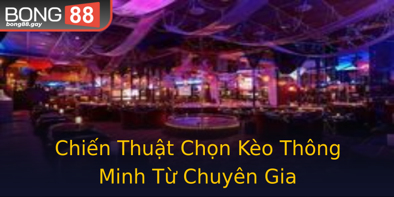 Chiến Thuật Chọn Kèo Thông Minh Từ Chuyên Gia Chiến Thuật Chọn Kèo Thông Minh Từ Chuyên Gia