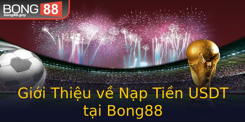 Giới Thiệu về Nạp Tiền USDT tại Bong88