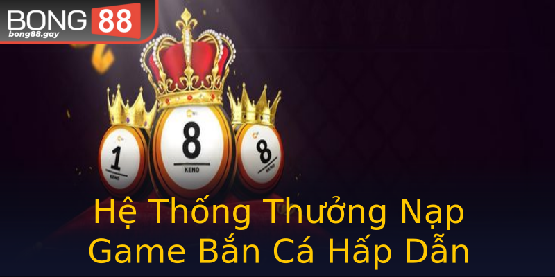 Hệ Thống Thưởng Nạp Game Bắn Cá Hấp Dẫn