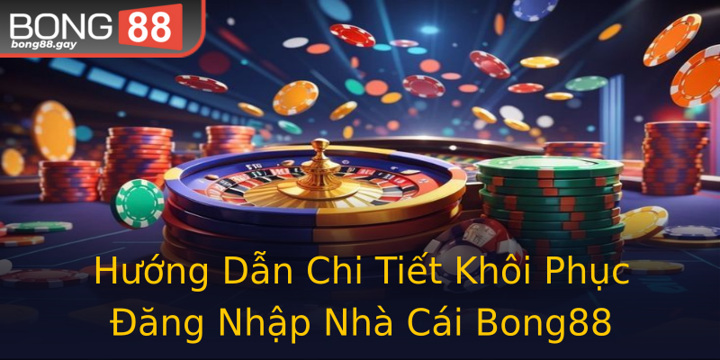 Hướng Dẫn Chi Tiết Khôi Phục Đăng Nhập Nhà Cái Bong88