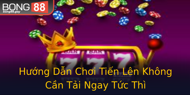 Hướng Dẫn Chơi Tiến Lên Không Cần Tải Ngay Tức Thì Hướng Dẫn Chơi Tiến Lên Không Cần Tải Ngay Tức Thì