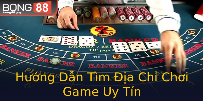 Hướng Dẫn Tìm Địa Chỉ Chơi Game Uy Tín