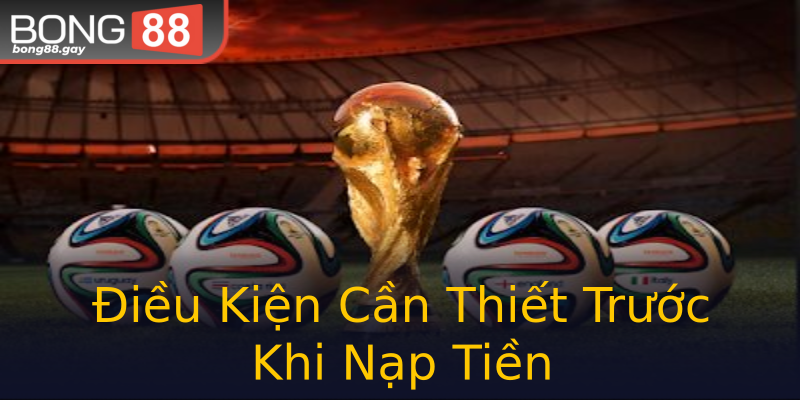 Điều Kiện Cần Thiết Trước Khi Nạp Tiền