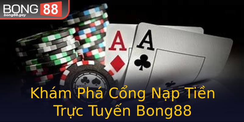 Khám Phá Cổng Nạp Tiền Trực Tuyến Bong88 Khám Phá Cổng Nạp Tiền Trực Tuyến Bong88