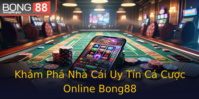 Khám Phá Nhà Cái Uy Tín Cá Cược Online Bong88
