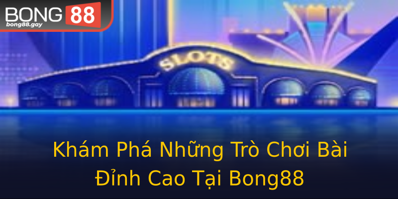 Khám Phá Những Trò Chơi Bài Đỉnh Cao Tại Bong88