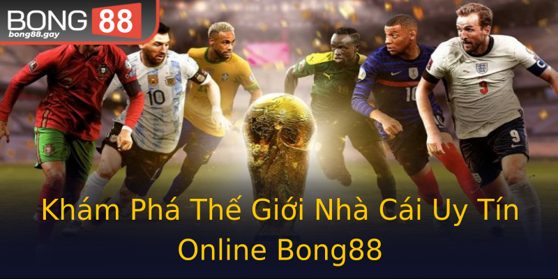 Khám Phá Thế Giới Nhà Cái Uy Tín Online Bong88