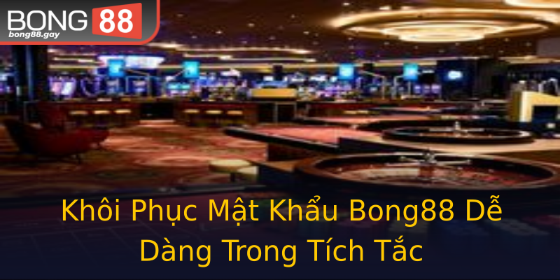 Khôi Phục Mật Khẩu Bong88 Dễ Dàng Trong Tích Tắc