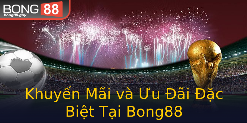 Khuyến Mãi và Ưu Đãi Đặc Biệt Tại Bong88