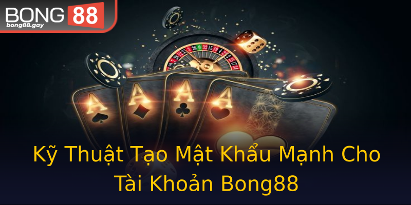 Kỹ Thuật Tạo Mật Khẩu Mạnh Cho Tài Khoản Bong88