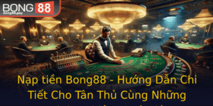 Nap Tien Bong88 Huong Dan Chi Tiet Cho Tan Thu Cung Nhung Kinh Nghiem Quy Gia