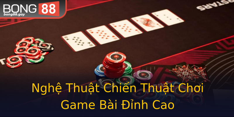 Nghệ Thuật Chiến Thuật Chơi Game Bài Đỉnh Cao