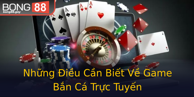 Những Điều Cần Biết Về Game Bắn Cá Trực Tuyến Những Điều Cần Biết Về Game Bắn Cá Trực Tuyến