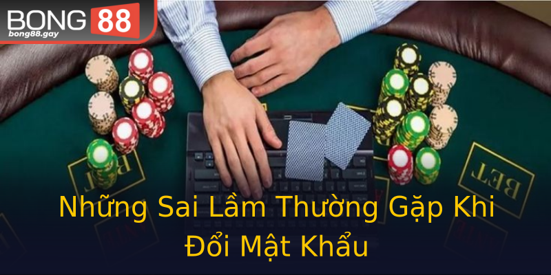 Những Sai Lầm Thường Gặp Khi Đổi Mật Khẩu