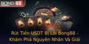 Rut Tien Usdt Bi Loi Bong88 Kham Pha Nguyen Nhan Va Giai Phap Khac Phuc Hieu Qua