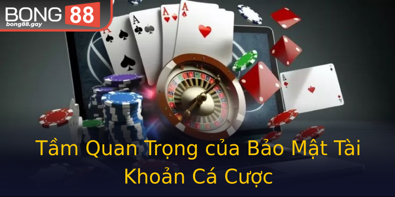 Tầm Quan Trọng của Bảo Mật Tài Khoản Cá Cược