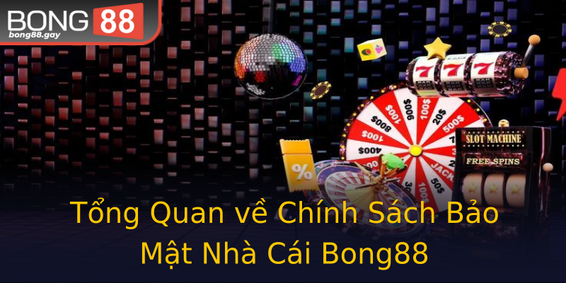 Tổng Quan về Chính Sách Bảo Mật Nhà Cái Bong88