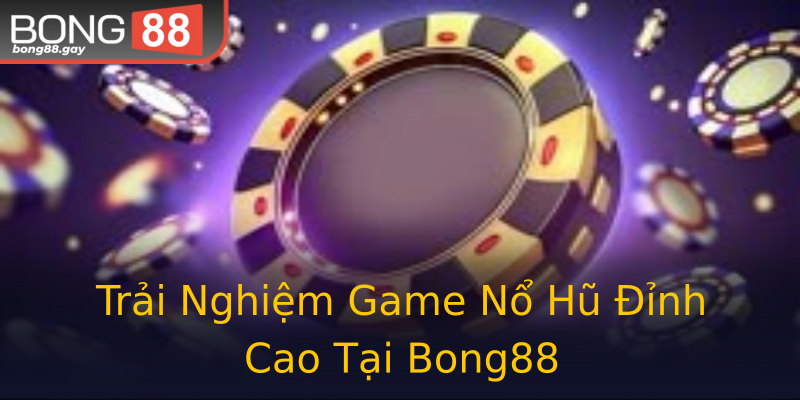 Trải Nghiệm Game Nổ Hũ Đỉnh Cao Tại Bong88