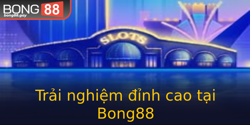 Trải nghiệm đỉnh cao tại Bong88 Trải nghiệm đỉnh cao tại Bong88